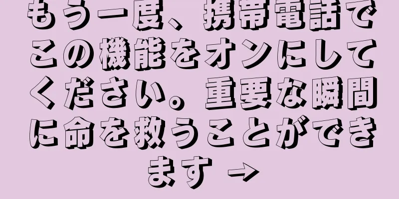 もう一度、携帯電話でこの機能をオンにしてください。重要な瞬間に命を救うことができます →