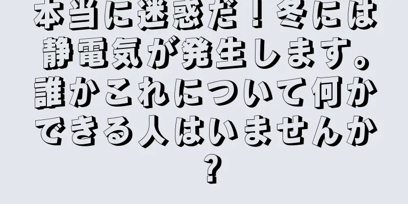 本当に迷惑だ！冬には静電気が発生します。誰かこれについて何かできる人はいませんか？