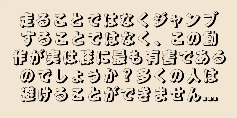 走ることではなくジャンプすることではなく、この動作が実は膝に最も有害であるのでしょうか？多くの人は避けることができません...