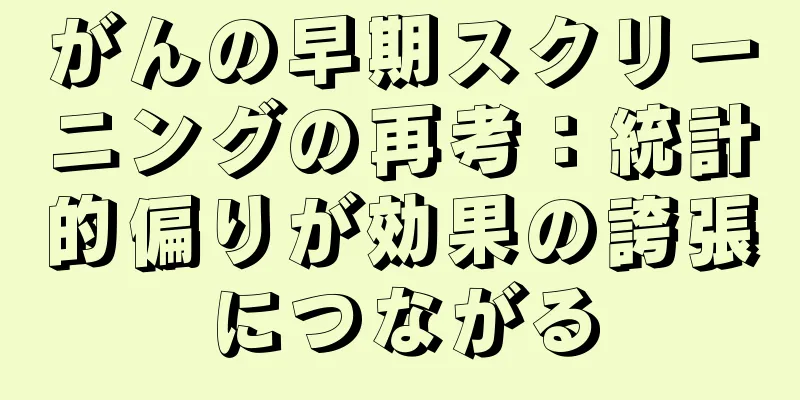 がんの早期スクリーニングの再考：統計的偏りが効果の誇張につながる