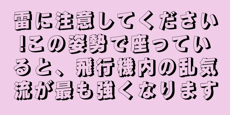 雷に注意してください!この姿勢で座っていると、飛行機内の乱気流が最も強くなります