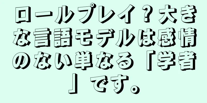 ロールプレイ？大きな言語モデルは感情のない単なる「学者」です。