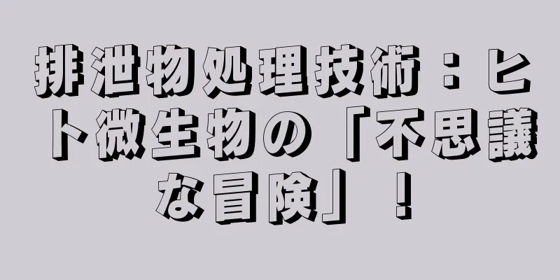 排泄物処理技術：ヒト微生物の「不思議な冒険」！