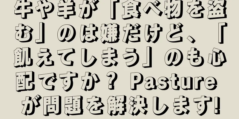 牛や羊が「食べ物を盗む」のは嫌だけど、「飢えてしまう」のも心配ですか？ Pasture が問題を解決します!