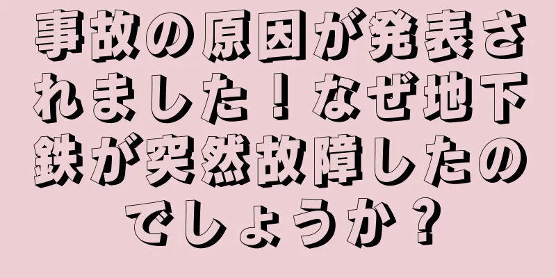 事故の原因が発表されました！なぜ地下鉄が突然故障したのでしょうか？