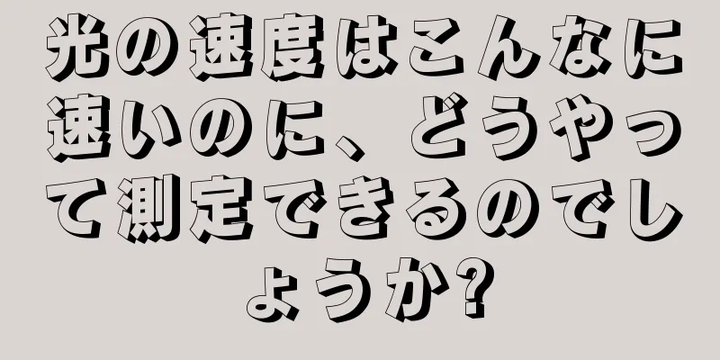 光の速度はこんなに速いのに、どうやって測定できるのでしょうか?