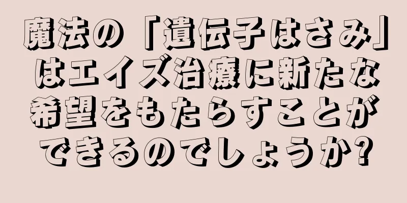 魔法の「遺伝子はさみ」はエイズ治療に新たな希望をもたらすことができるのでしょうか?