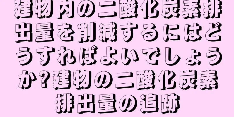 建物内の二酸化炭素排出量を削減するにはどうすればよいでしょうか?建物の二酸化炭素排出量の追跡