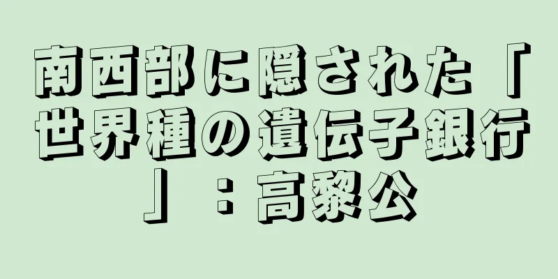 南西部に隠された「世界種の遺伝子銀行」：高黎公