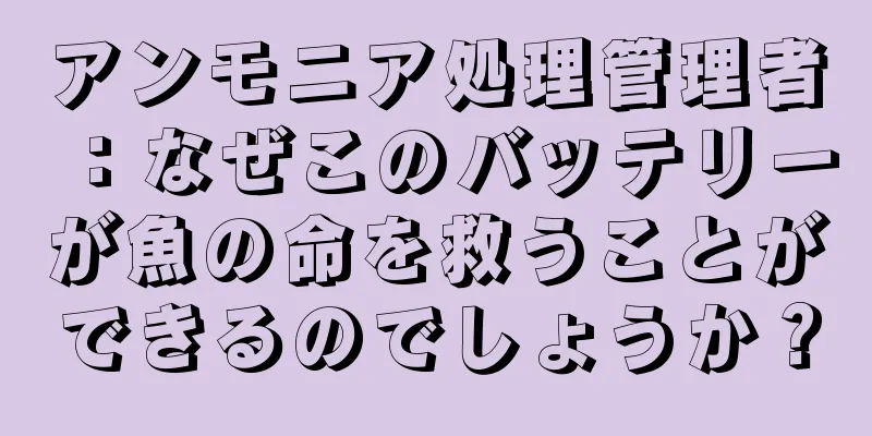 アンモニア処理管理者：なぜこのバッテリーが魚の命を救うことができるのでしょうか？