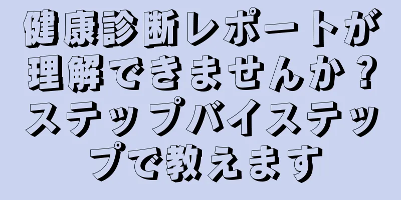 健康診断レポートが理解できませんか？ステップバイステップで教えます