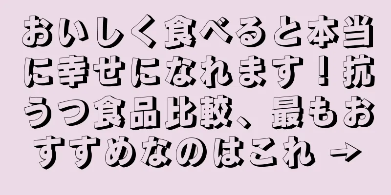 おいしく食べると本当に幸せになれます！抗うつ食品比較、最もおすすめなのはこれ →