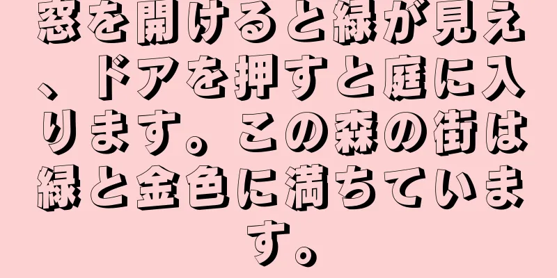 窓を開けると緑が見え、ドアを押すと庭に入ります。この森の街は緑と金色に満ちています。