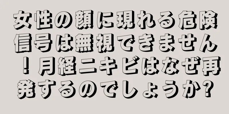 女性の顔に現れる危険信号は無視できません！月経ニキビはなぜ再発するのでしょうか?