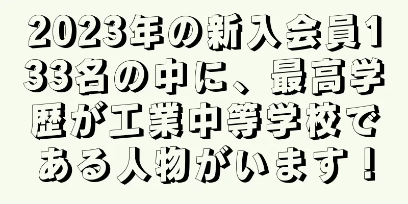 2023年の新入会員133名の中に、最高学歴が工業中等学校である人物がいます！