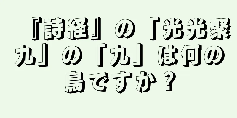 『詩経』の「光光聚九」の「九」は何の鳥ですか？