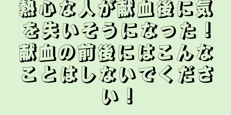熱心な人が献血後に気を失いそうになった！献血の前後にはこんなことはしないでください！