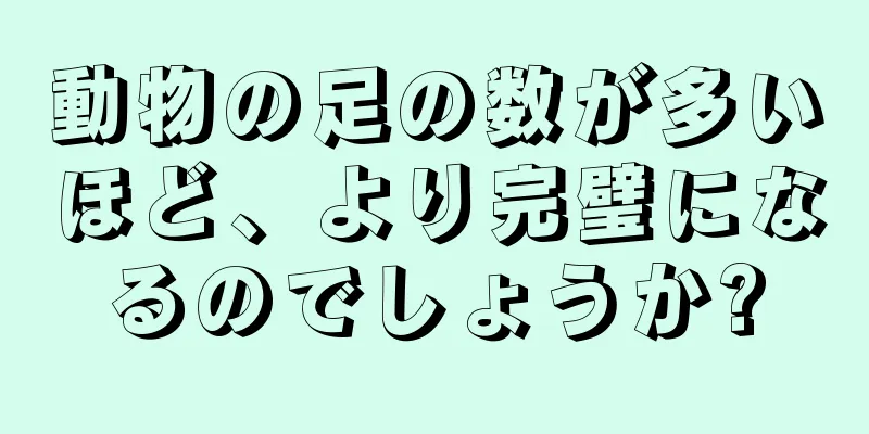 動物の足の数が多いほど、より完璧になるのでしょうか?