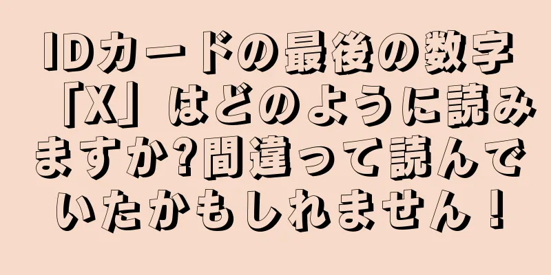 IDカードの最後の数字「X」はどのように読みますか?間違って読んでいたかもしれません！