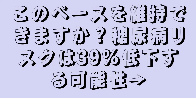 このペースを維持できますか？糖尿病リスクは39%低下する可能性→