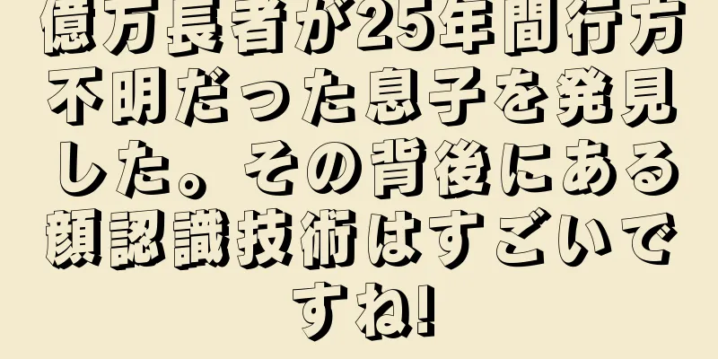 億万長者が25年間行方不明だった息子を発見した。その背後にある顔認識技術はすごいですね!