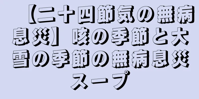 【二十四節気の無病息災】咳の季節と大雪の季節の無病息災スープ