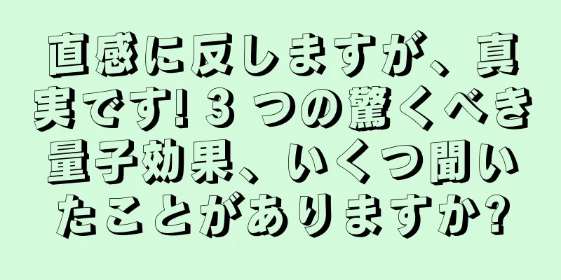 直感に反しますが、真実です! 3 つの驚くべき量子効果、いくつ聞いたことがありますか?