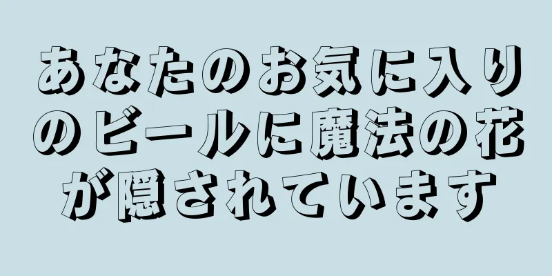 あなたのお気に入りのビールに魔法の花が隠されています