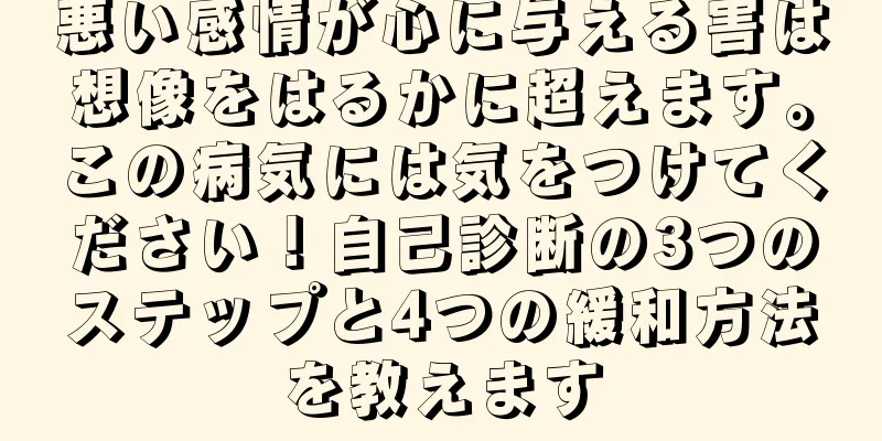 悪い感情が心に与える害は想像をはるかに超えます。この病気には気をつけてください！自己診断の3つのステップと4つの緩和方法を教えます
