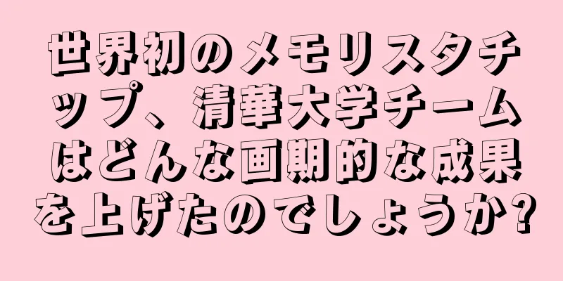 世界初のメモリスタチップ、清華大学チームはどんな画期的な成果を上げたのでしょうか?