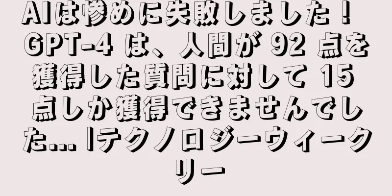 AIは惨めに失敗しました！ GPT-4 は、人間が 92 点を獲得した質問に対して 15 点しか獲得できませんでした... |テクノロジーウィークリー