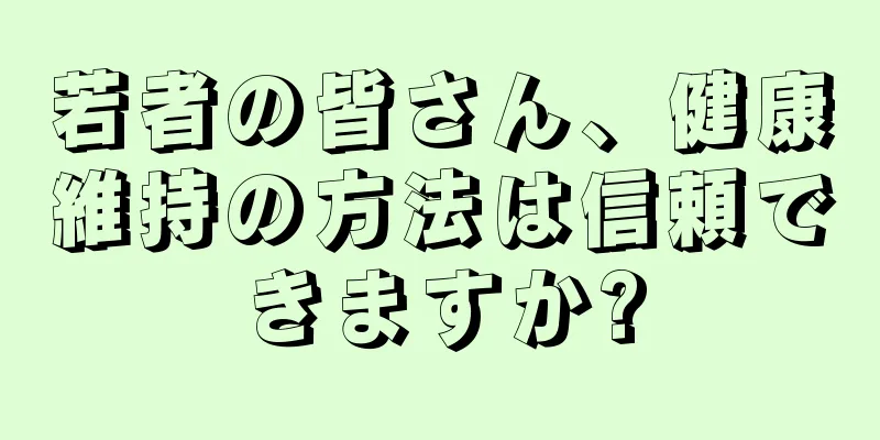 若者の皆さん、健康維持の方法は信頼できますか?