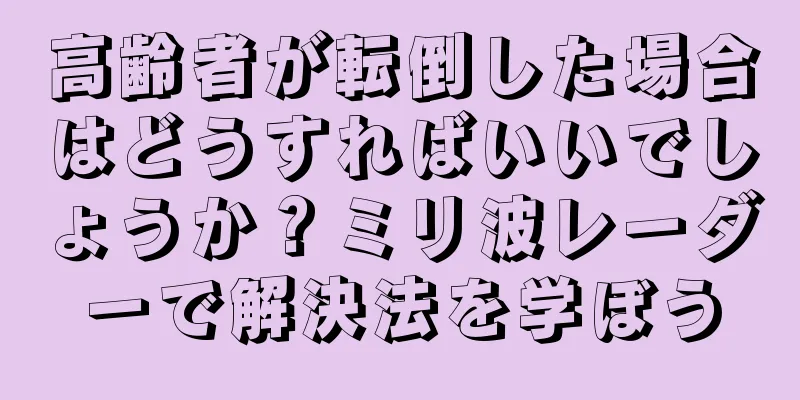 高齢者が転倒した場合はどうすればいいでしょうか？ミリ波レーダーで解決法を学ぼう