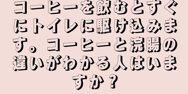 コーヒーを飲むとすぐにトイレに駆け込みます。コーヒーと浣腸の違いがわかる人はいますか？
