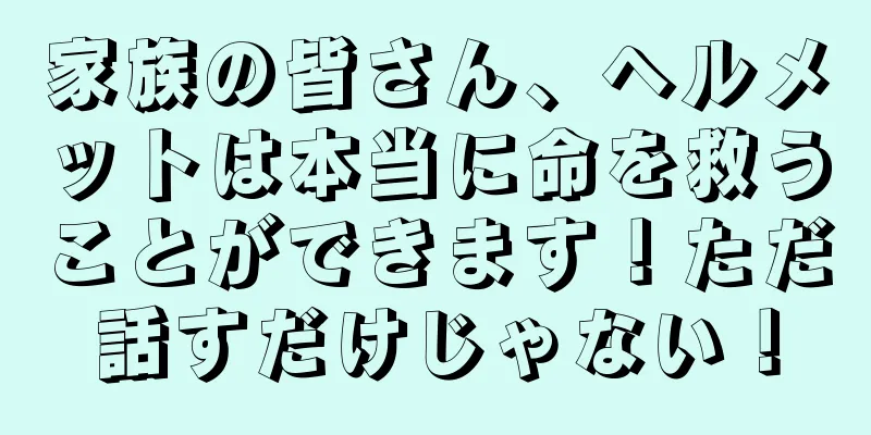 家族の皆さん、ヘルメットは本当に命を救うことができます！ただ話すだけじゃない！