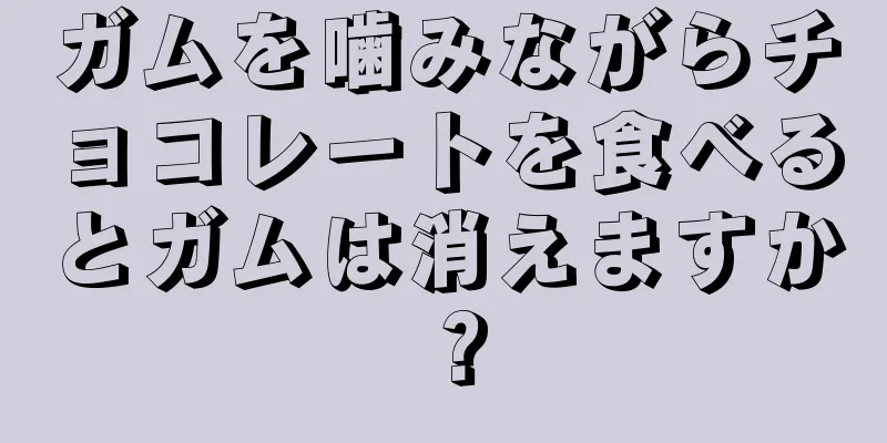 ガムを噛みながらチョコレートを食べるとガムは消えますか？