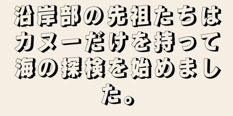 沿岸部の先祖たちはカヌーだけを持って海の探検を始めました。