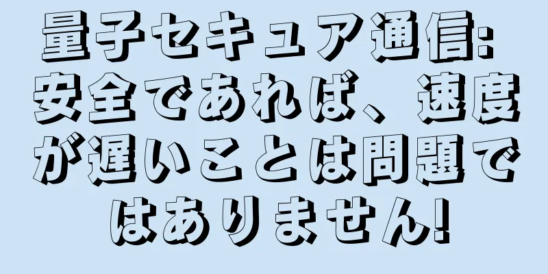 量子セキュア通信: 安全であれば、速度が遅いことは問題ではありません!