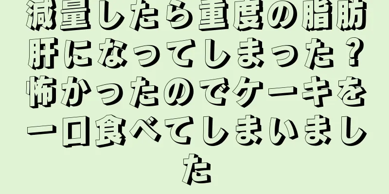減量したら重度の脂肪肝になってしまった？怖かったのでケーキを一口食べてしまいました