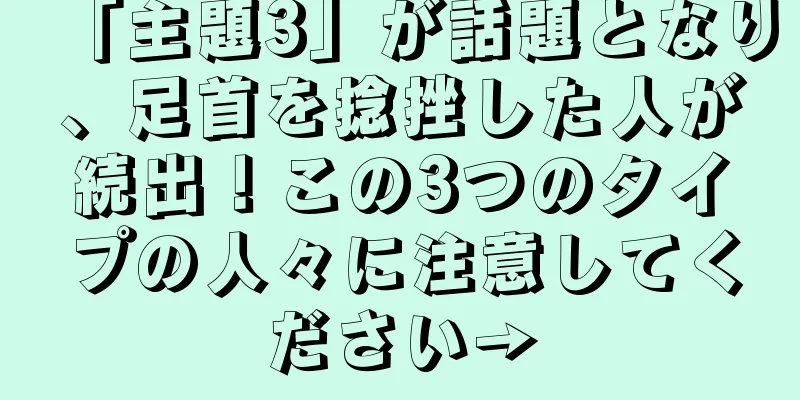 「主題3」が話題となり、足首を捻挫した人が続出！この3つのタイプの人々に注意してください→