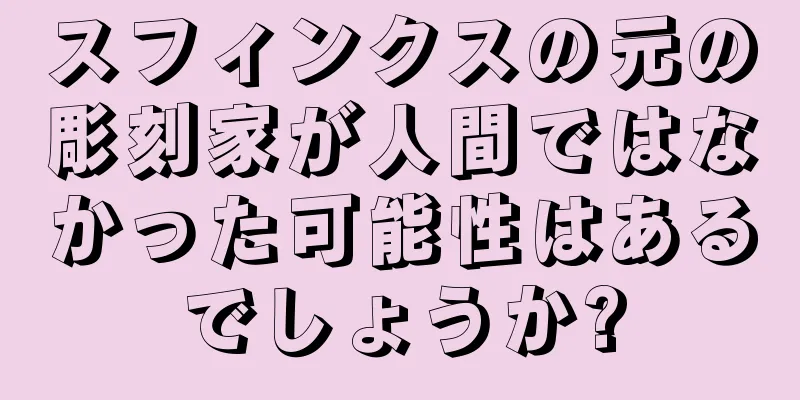 スフィンクスの元の彫刻家が人間ではなかった可能性はあるでしょうか?