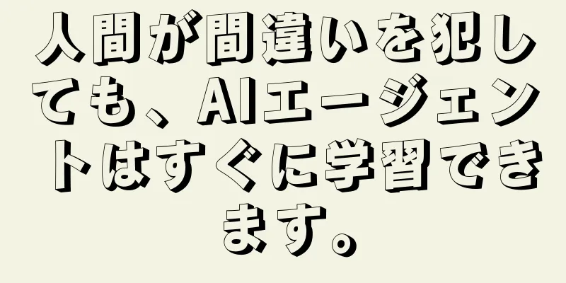 人間が間違いを犯しても、AIエージェントはすぐに学習できます。