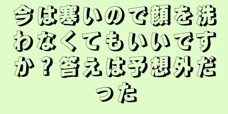 今は寒いので顔を洗わなくてもいいですか？答えは予想外だった