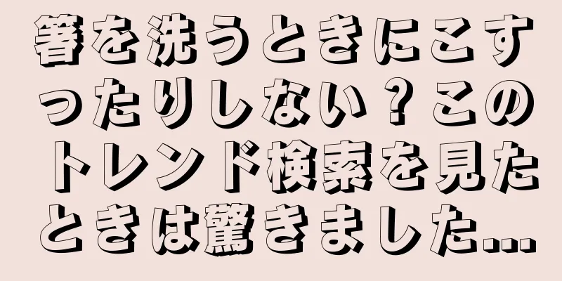 箸を洗うときにこすったりしない？このトレンド検索を見たときは驚きました...