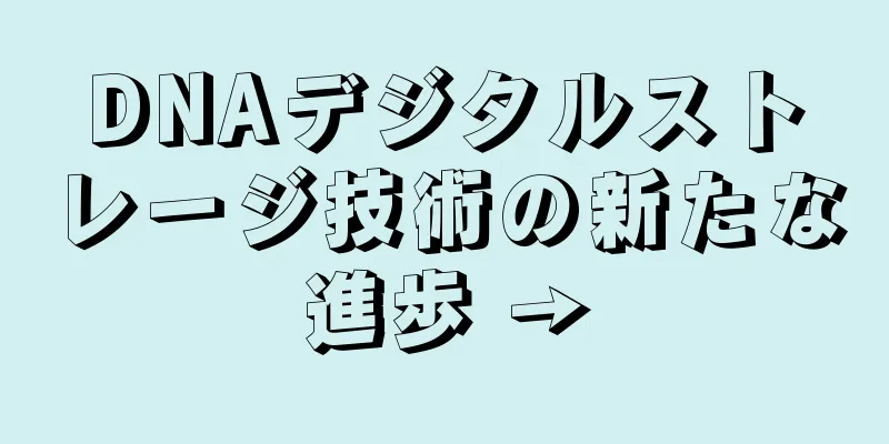 DNAデジタルストレージ技術の新たな進歩 →