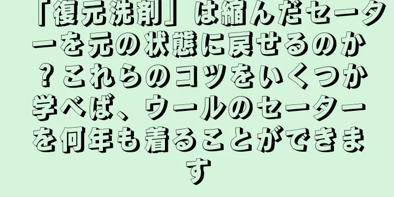 「復元洗剤」は縮んだセーターを元の状態に戻せるのか？これらのコツをいくつか学べば、ウールのセーターを何年も着ることができます