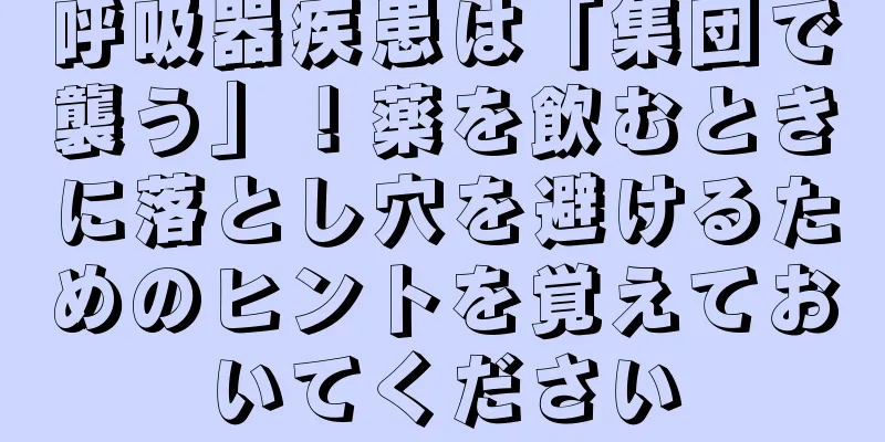 呼吸器疾患は「集団で襲う」！薬を飲むときに落とし穴を避けるためのヒントを覚えておいてください