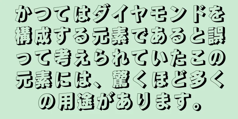 かつてはダイヤモンドを構成する元素であると誤って考えられていたこの元素には、驚くほど多くの用途があります。