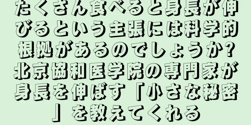 たくさん食べると身長が伸びるという主張には科学的根拠があるのでしょうか?北京協和医学院の専門家が身長を伸ばす「小さな秘密」を教えてくれる