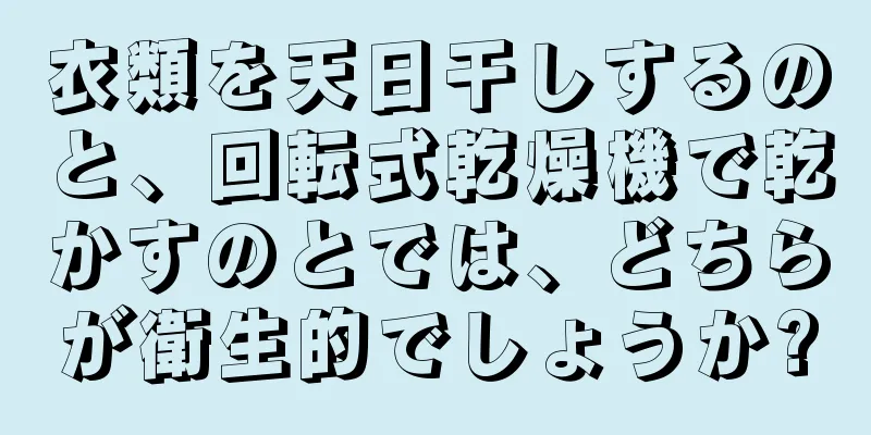 衣類を天日干しするのと、回転式乾燥機で乾かすのとでは、どちらが衛生的でしょうか?